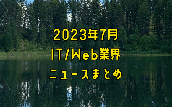 2023年7月IT/Web業界ニュースまとめ